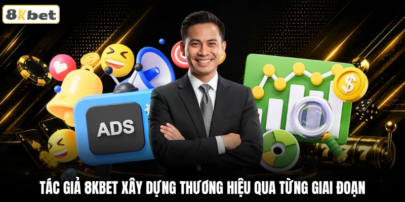 Tác giả Hạ Vũ xây dựng thương hiệu 8KBET qua từng giai đoạn Tác giả Hạ Vũ xây dựng thương hiệu 8KBET qua từng giai đoạn